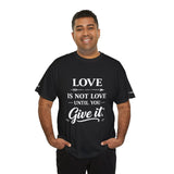 Love Is Not Love Until You Give It T-Shirt
