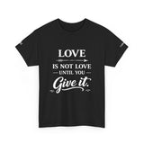 Love Is Not Love Until You Give It T-Shirt