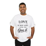 Love Is Not Love Until You Give It T-Shirt