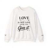 Crewneck Sweatshirt — "Love Is Not Love Until You Give It" Inspirational Faith Pullover