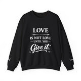 Crewneck Sweatshirt — "Love Is Not Love Until You Give It" Inspirational Faith Pullover