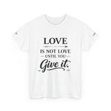 Love Is Not Love Until You Give It T-Shirt